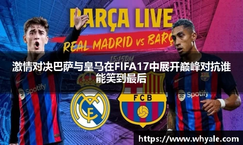 激情对决巴萨与皇马在FIFA17中展开巅峰对抗谁能笑到最后